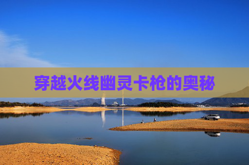 穿越火线幽灵卡枪的奥秘 穿越火线幽灵卡枪的奥秘