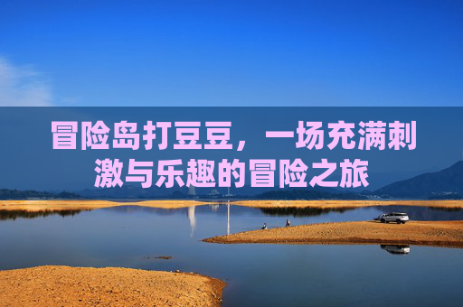 冒险岛打豆豆，一场充满刺激与乐趣的冒险之旅