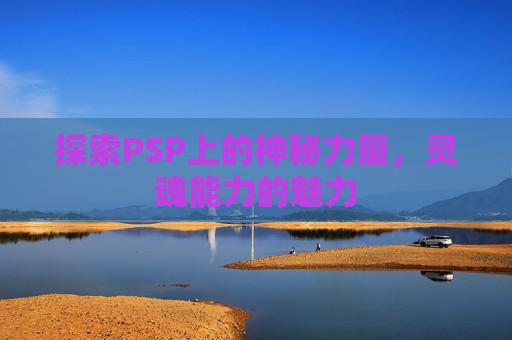 探索PSP上的神秘力量，灵魂能力的魅力