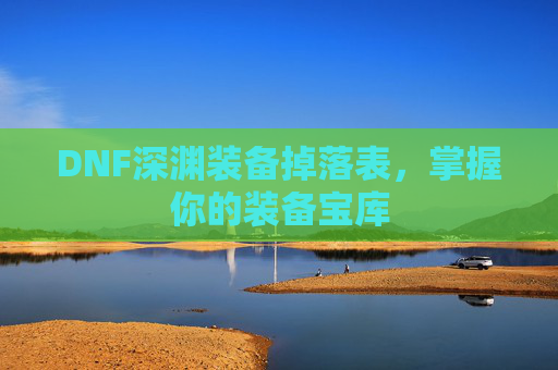 DNF深渊装备掉落表，掌握你的装备宝库