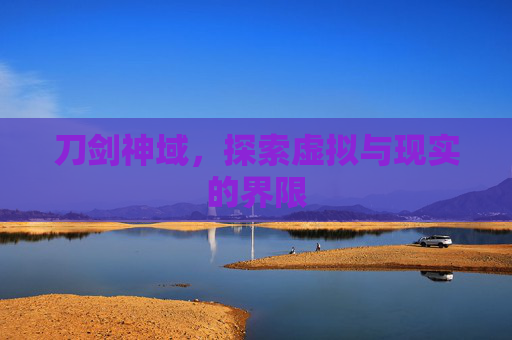 刀剑神域,探索虚拟与现实的界限 刀剑神域,探索虚拟与现实的界限