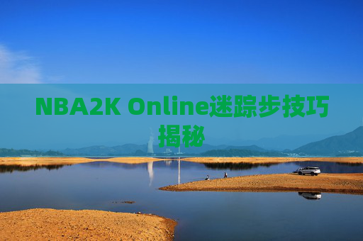NBA2K Online迷踪步技巧揭秘 NBA2K Online迷踪步技巧揭秘
