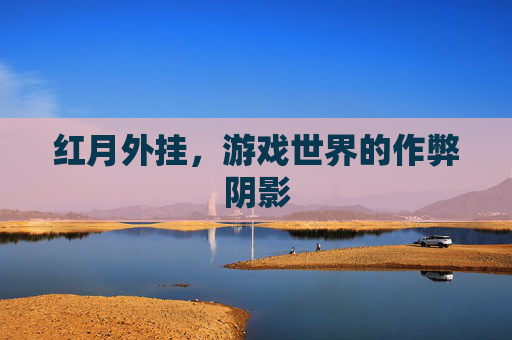 红月外挂,游戏世界的作弊阴影 红月外挂,游戏世界的作弊阴影