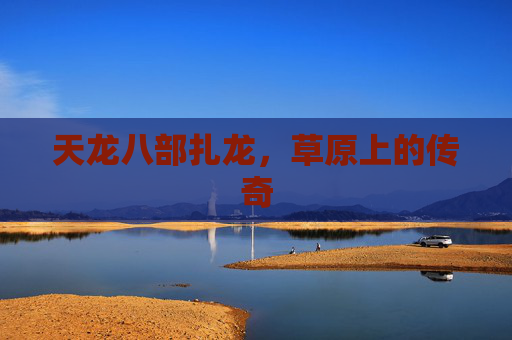 天龙八部扎龙，草原上的传奇