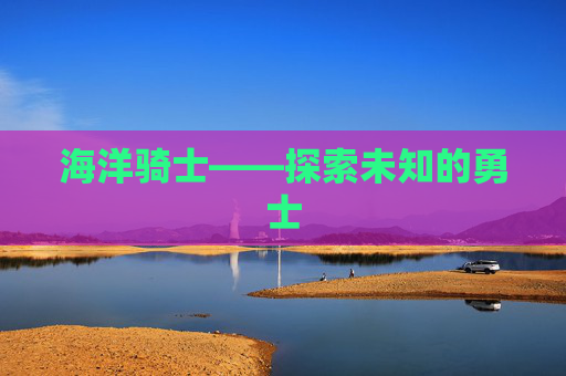 海洋骑士——探索未知的勇士 海洋骑士——探索未知的勇士