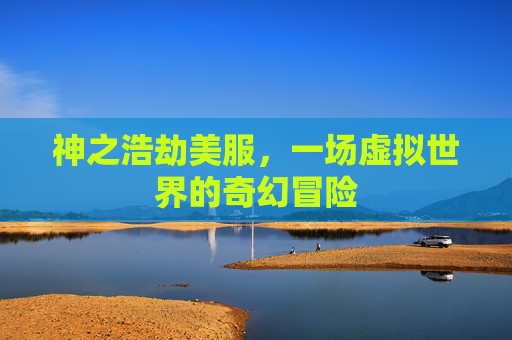 神之浩劫美服，一场虚拟世界的奇幻冒险