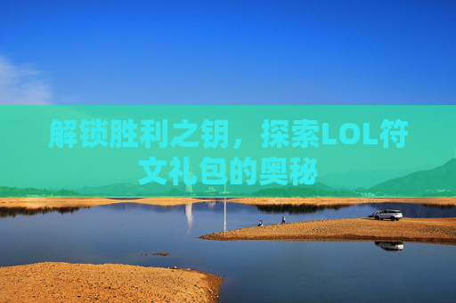 解锁胜利之钥,探索LOL符文礼包的奥秘 解锁胜利之钥,探索LOL符文礼包的奥秘