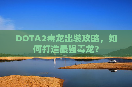 DOTA2毒龙出装攻略,如何打造最强毒龙? DOTA2毒龙出装攻略,如何打造最强毒龙?