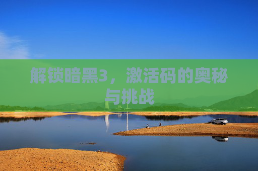 解锁暗黑3,激活码的奥秘与挑战 解锁暗黑3,激活码的奥秘与挑战