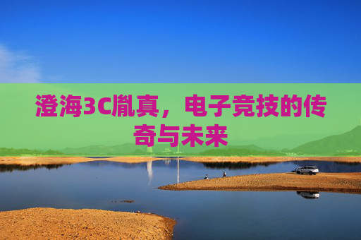 澄海3C胤真,电子竞技的传奇与未来 澄海3C胤真,电子竞技的传奇与未来