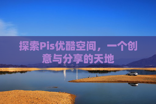 探索Pis优酷空间,一个创意与分享的天地 探索Pis优酷空间,一个创意与分享的天地