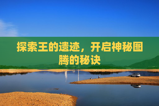 探索王的遗迹，开启神秘图腾的秘诀