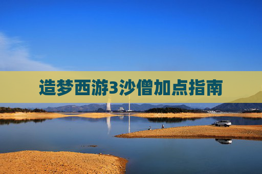 造梦西游3沙僧加点指南 造梦西游3沙僧加点指南