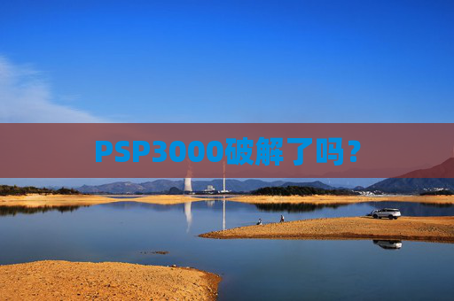 PSP3000破解了吗? PSP3000破解了吗?
