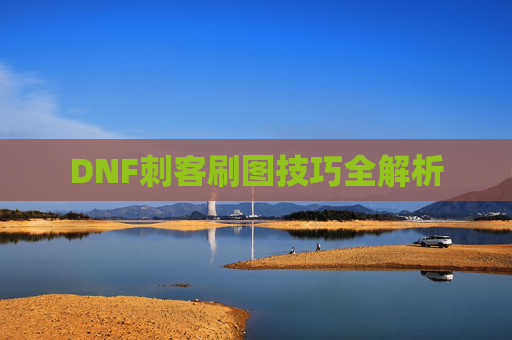 DNF刺客刷图技巧全解析 DNF刺客刷图技巧全解析