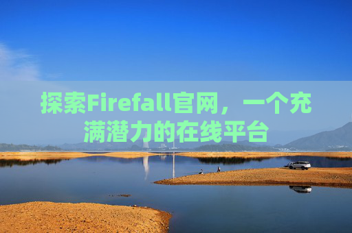 探索Firefall官网,一个充满潜力的在线平台 探索Firefall官网,一个充满潜力的在线平台