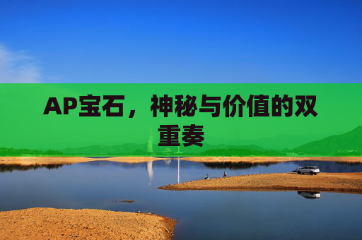 AP宝石,神秘与价值的双重奏 AP宝石,神秘与价值的双重奏