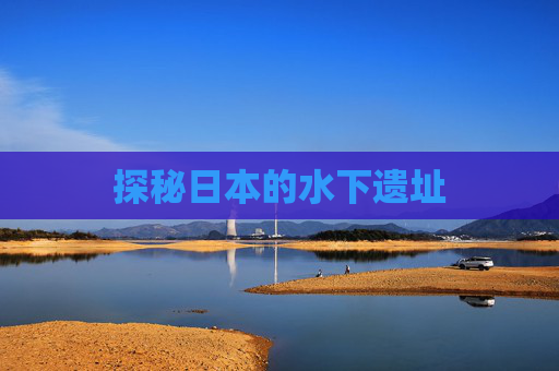 探秘日本的水下遗址 探秘日本的水下遗址