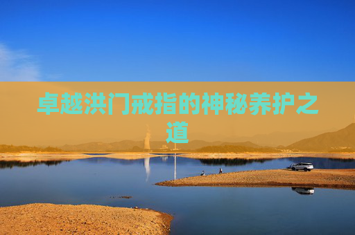 卓越洪门戒指的神秘养护之道