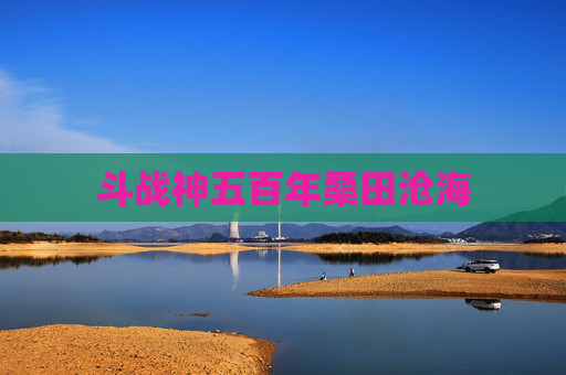 斗战神五百年桑田沧海 斗战神五百年桑田沧海