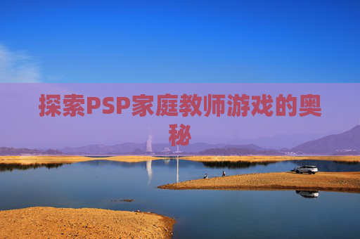 探索PSP家庭教师游戏的奥秘 探索PSP家庭教师游戏的奥秘