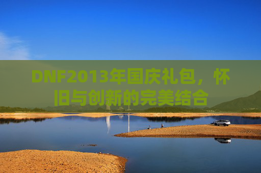 DNF2013年国庆礼包，怀旧与创新的完美结合