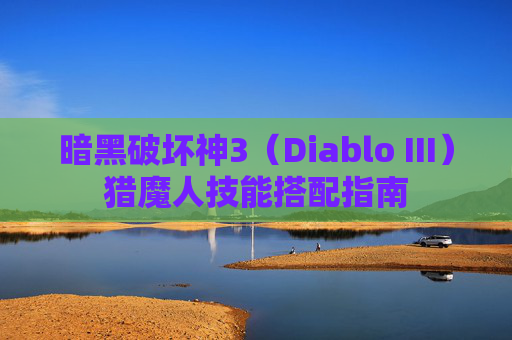 暗黑破坏神3(Diablo III)猎魔人技能搭配指南 暗黑破坏神3(Diablo III)猎魔人技能搭配指南