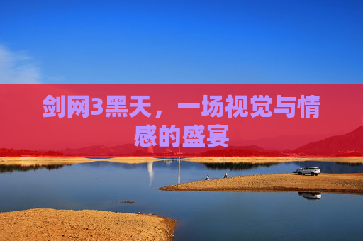 剑网3黑天,一场视觉与情感的盛宴 剑网3黑天,一场视觉与情感的盛宴