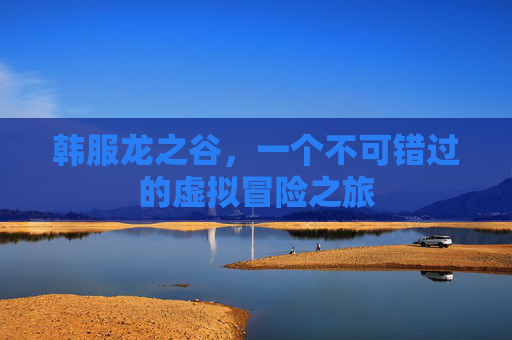 韩服龙之谷，一个不可错过的虚拟冒险之旅