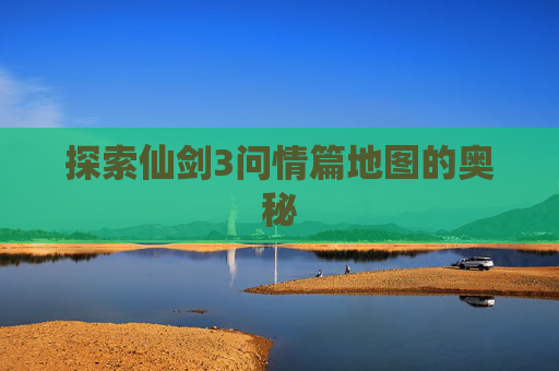 探索仙剑3问情篇地图的奥秘