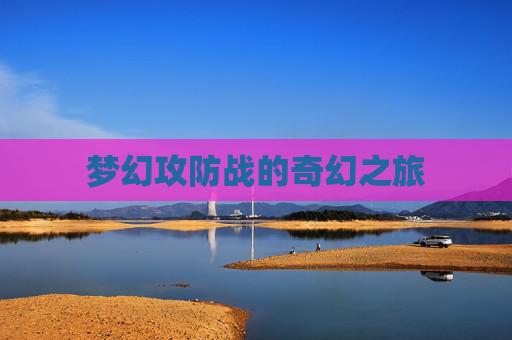 梦幻攻防战的奇幻之旅