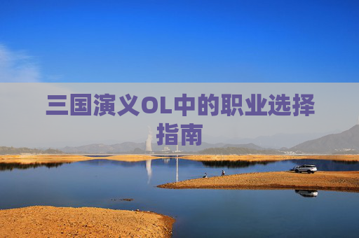 三国演义OL中的职业选择指南 三国演义OL中的职业选择指南