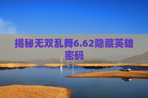 揭秘无双乱舞6.62隐藏英雄密码