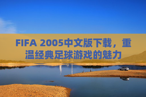 FIFA 2005中文版下载，重温经典足球游戏的魅力