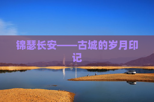 锦瑟长安——古城的岁月印记