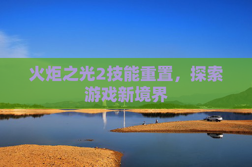 火炬之光2技能重置，探索游戏新境界