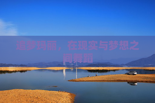 追梦玛丽,在现实与梦想之间舞蹈 追梦玛丽,在现实与梦想之间舞蹈