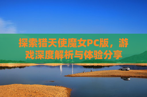 探索猎天使魔女PC版,游戏深度解析与体验分享 探索猎天使魔女PC版,游戏深度解析与体验分享