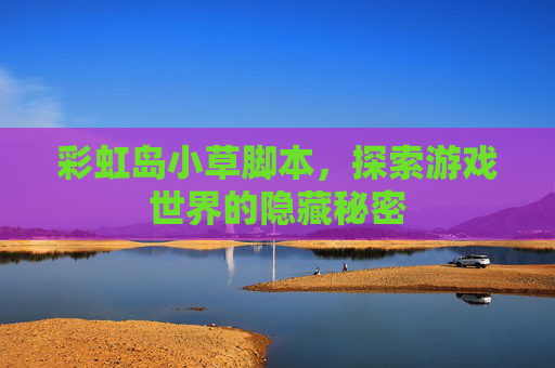彩虹岛小草脚本,探索游戏世界的隐藏秘密 彩虹岛小草脚本,探索游戏世界的隐藏秘密