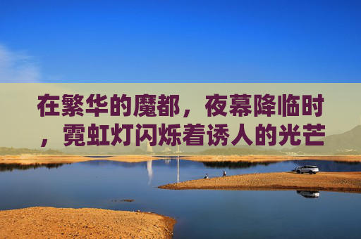 在繁华的魔都,夜幕降临时,霓虹灯闪烁着诱人的光芒。然而,这座城市的另一面却隐藏着不为人知的秘密。今夜,我将带你走进这个充满神秘与惊险的世界,揭开它背后令人毛骨悚然的故事 在繁华的魔都,夜幕降临时,霓虹灯闪烁着诱人的光芒。然而,这座城市的另一面却隐藏着不为人知的秘密。今夜,我将带你走进这个充满神秘与惊险的世界,揭开它背后令人毛骨悚然的故事