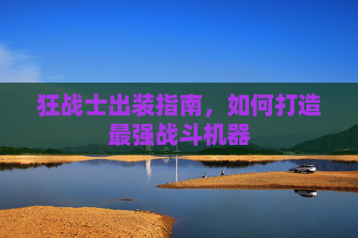 狂战士出装指南,如何打造最强战斗机器 狂战士出装指南,如何打造最强战斗机器