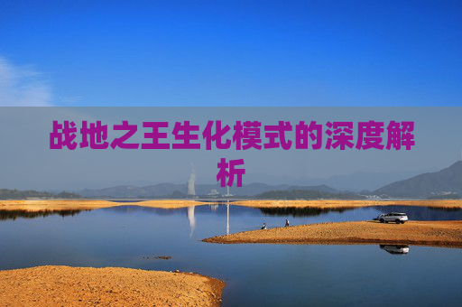 战地之王生化模式的深度解析