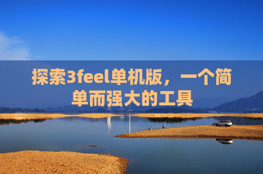 探索3feel单机版,一个简单而强大的工具 探索3feel单机版,一个简单而强大的工具