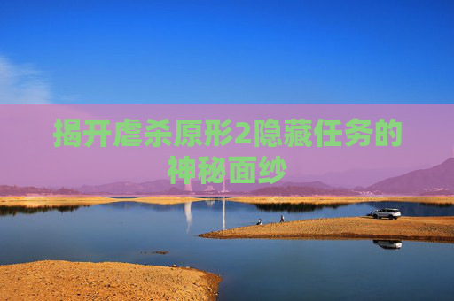 揭开虐杀原形2隐藏任务的神秘面纱