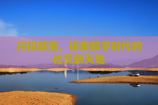 闪投部落,探索数字时代的社交新天地 闪投部落,探索数字时代的社交新天地