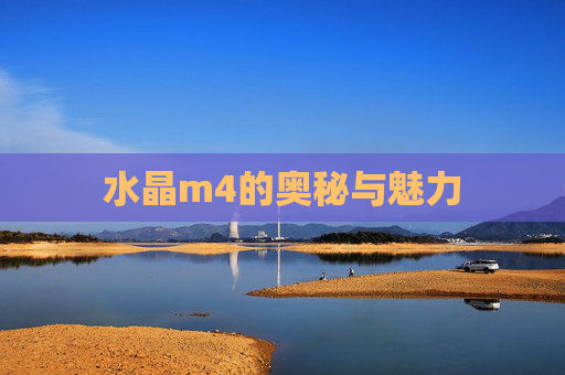 水晶m4的奥秘与魅力 水晶m4的奥秘与魅力