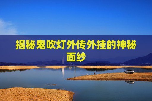 揭秘鬼吹灯外传外挂的神秘面纱