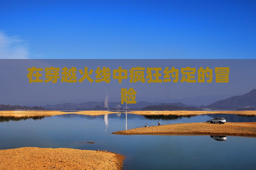 在穿越火线中疯狂约定的冒险