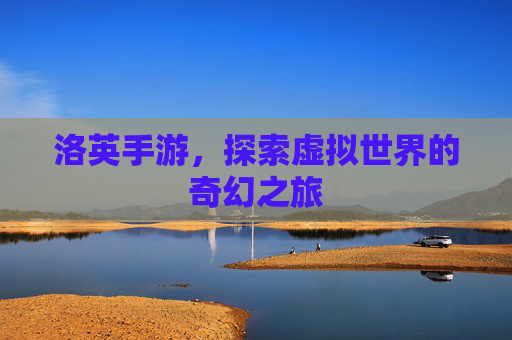 洛英手游，探索虚拟世界的奇幻之旅