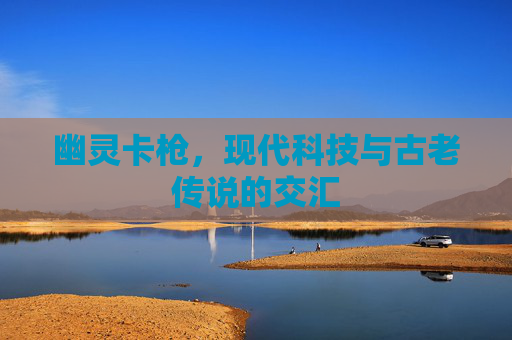 幽灵卡枪，现代科技与古老传说的交汇